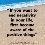 to end negativity in your life, first become aware of the positive things in it