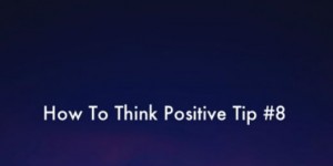 how to think positive tip 8