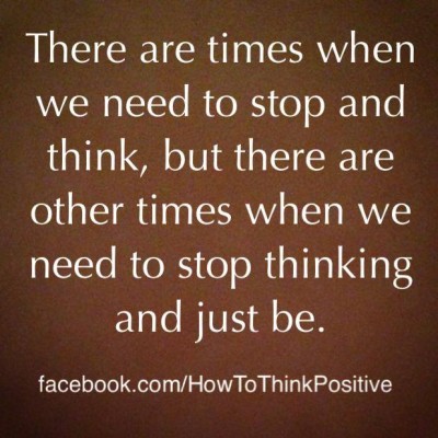 stop thinking too much and just be